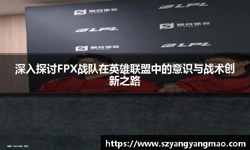 深入探讨FPX战队在英雄联盟中的意识与战术创新之路